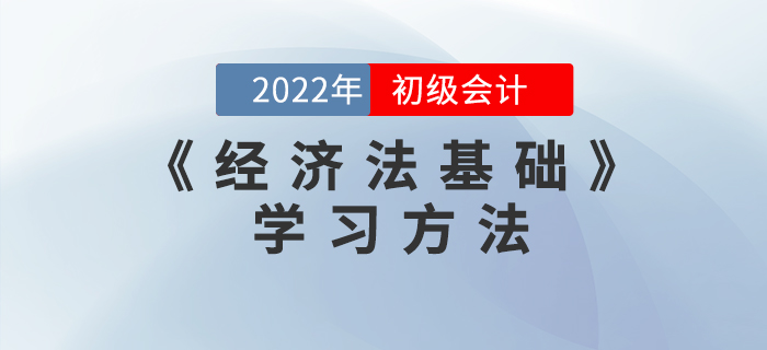 2022年初級(jí)會(huì)計(jì)《經(jīng)濟(jì)法基礎(chǔ)》怎么學(xué)？這些學(xué)習(xí)方法能用上！