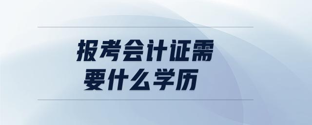 報考會計證需要什么學(xué)歷