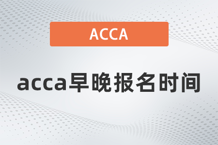 2021年12月acca早晚報名時間區(qū)別是什么