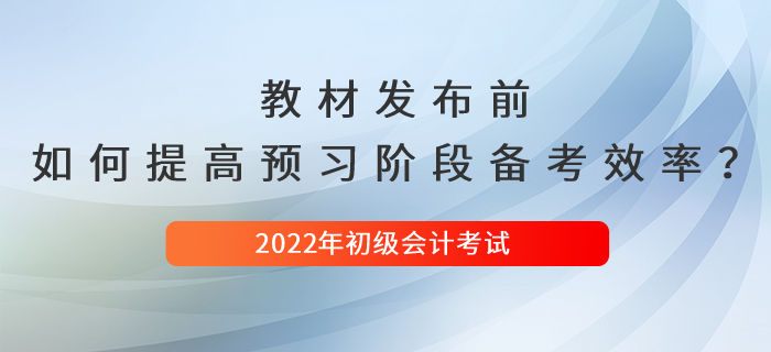 2022年初級(jí)會(huì)計(jì)新教材發(fā)布前，如何提高預(yù)習(xí)階段備考效率？
