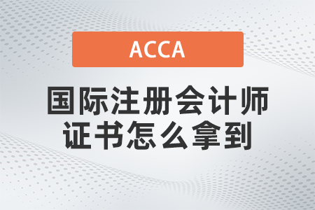 2021年國際注冊會計師證書怎么拿到