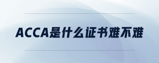 acca是什么證書(shū)難不難