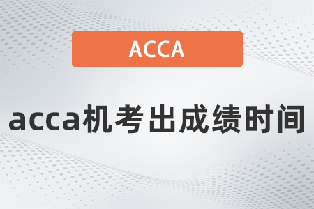 2021年9月acca機考出成績時間是什么時候