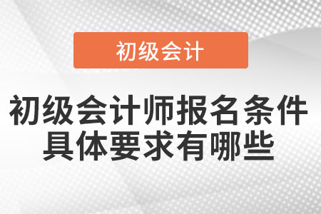 初級會計師報名條件具體要求有哪些