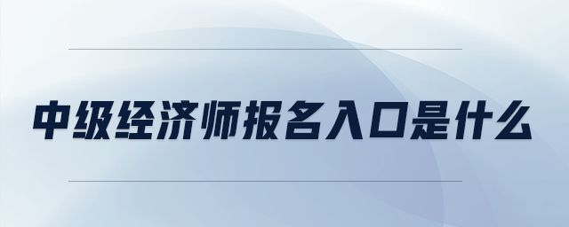 中級經(jīng)濟師報名入口是什么