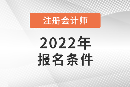 2022年注冊會(huì)計(jì)師報(bào)名條件和要求