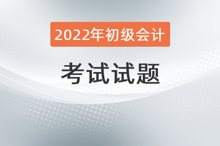 2022初級會計(jì)職稱考試題型如何分布？