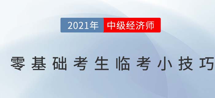 2021零基礎(chǔ)中級經(jīng)濟(jì)師考生臨考沖刺干貨小技巧 2021零基礎(chǔ)中級經(jīng)濟(jì)師考生臨考沖刺干貨小技巧