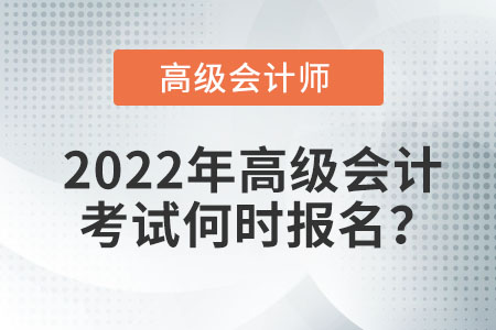 2022年高級會(huì)計(jì)考試何時(shí)報(bào)名？