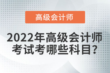 2022年高級(jí)會(huì)計(jì)師考試科目有什么？