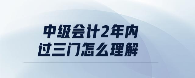 中級會計2年內(nèi)過三門怎么理解