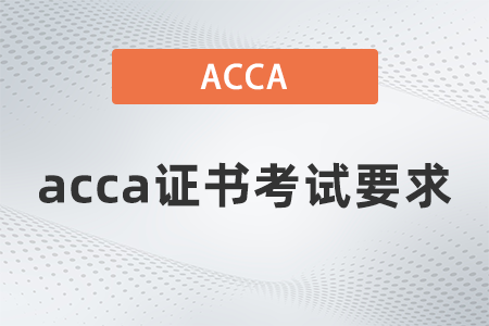 2021年12月acca證書考試要求是什么