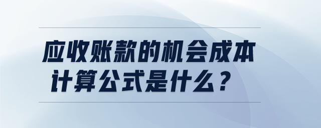 應收賬款的機會成本計算公式是什么 應收賬款的機會成本計算公式是什么