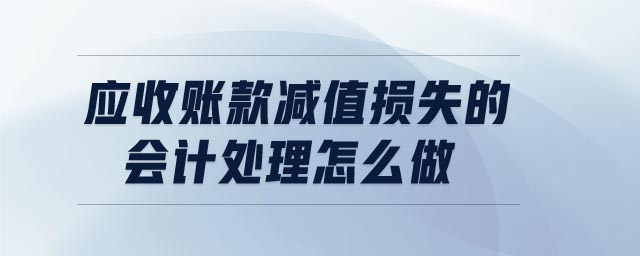 應(yīng)收賬款減值損失的會計處理怎么做 應(yīng)收賬款減值損失的會計處理怎么做