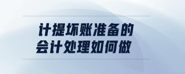 計提壞賬準(zhǔn)備的會計處理如何做 計提壞賬準(zhǔn)備的會計處理如何做