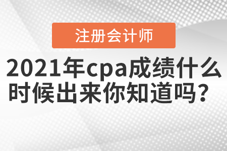 2021年cpa成績什么時候出來你知道嗎？