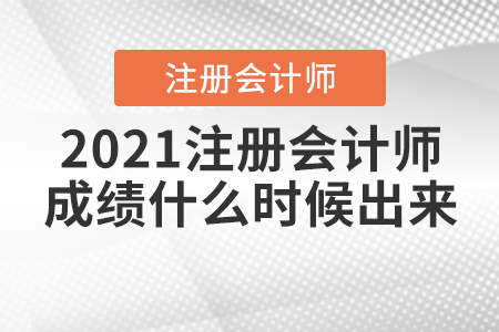 2021注冊(cè)會(huì)計(jì)師成績(jī)什么時(shí)候出來(lái)？