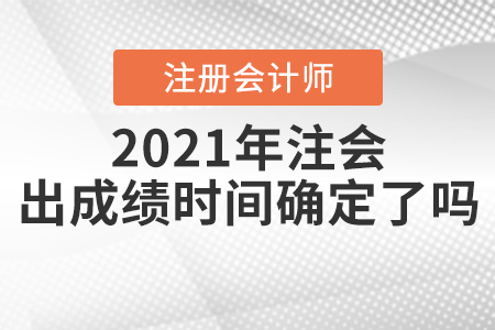 2021年注會(huì)出成績時(shí)間確定了嗎？