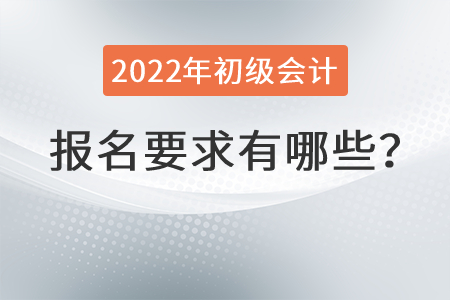 2022年初級會計報名要求有哪些？