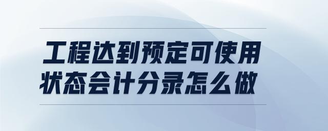 工程達(dá)到預(yù)定可使用狀態(tài)會(huì)計(jì)分錄怎么做