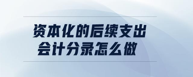 資本化的后續(xù)支出會計(jì)分錄怎么做