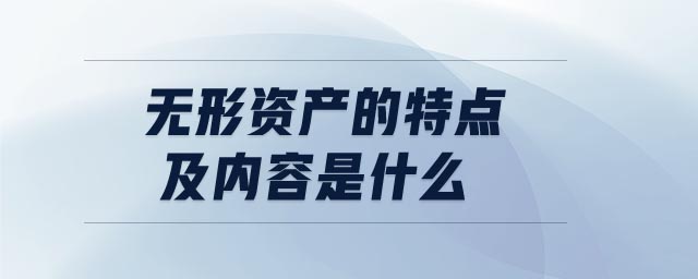 無形資產(chǎn)的特點(diǎn)及內(nèi)容是什么 無形資產(chǎn)的特點(diǎn)及內(nèi)容是什么