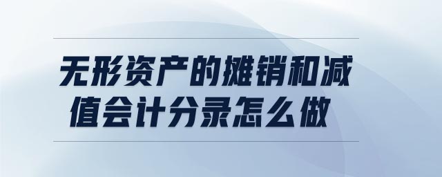 無形資產(chǎn)的攤銷和減值會(huì)計(jì)分錄怎么做 無形資產(chǎn)的攤銷和減值會(huì)計(jì)分錄怎么做