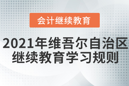 2021年新疆維吾爾自治區(qū)會(huì)計(jì)繼續(xù)教育學(xué)習(xí)規(guī)則！