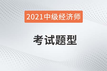 2021年經(jīng)濟(jì)師中級(jí)考試題型有哪些？