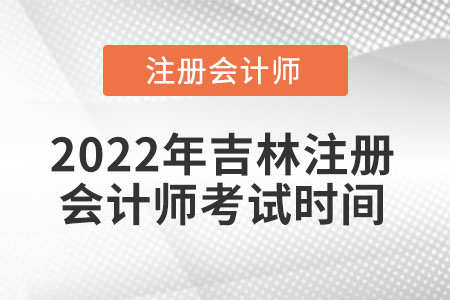 2022年吉林省通化注冊(cè)會(huì)計(jì)師考試時(shí)間