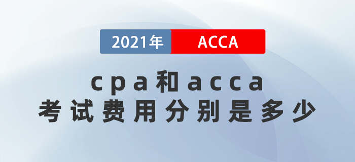 2021年cpa和acca考試費(fèi)用分別多少？應(yīng)該先考哪個(gè)？