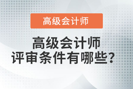 高級會計(jì)師評審條件有哪些？