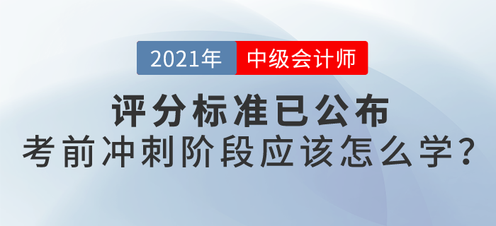 21年中級會計評分標(biāo)準(zhǔn)已公布，沖刺階段怎么學(xué)？