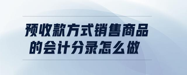 預收款方式銷售商品的會計分錄怎么做