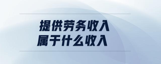 提供勞務收入屬于什么收入 提供勞務收入屬于什么收入