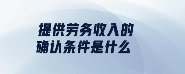 提供勞務收入的確認條件是什么