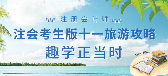 注會(huì)考生版十一旅游攻略下篇，趣學(xué)正當(dāng)時(shí)！