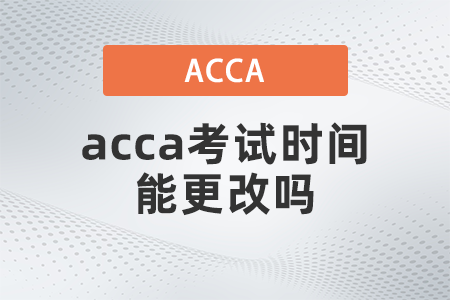 acca考試時(shí)間能更改嗎