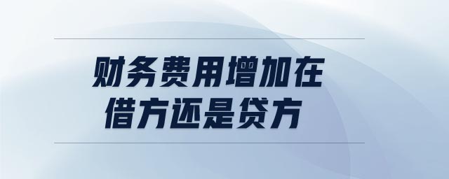 財(cái)務(wù)費(fèi)用增加在借方還是貸方 財(cái)務(wù)費(fèi)用增加在借方還是貸方