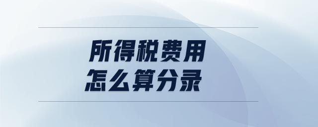 所得稅費(fèi)用怎么算分錄 所得稅費(fèi)用怎么算分錄