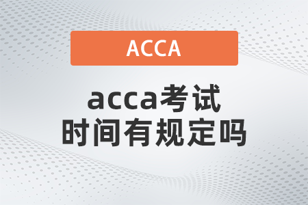 acca考試時間有規(guī)定嗎