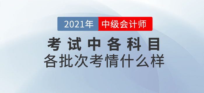 2021年中級會(huì)計(jì)師考試各科目各批次考情什么樣？速來圍觀！