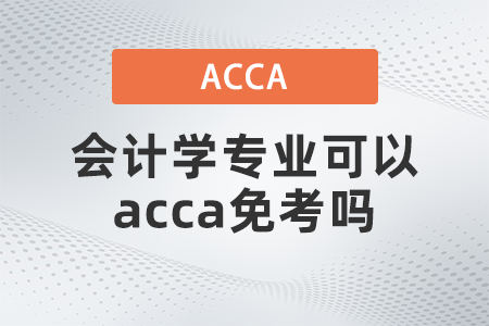 會計學專業(yè)可以acca免考嗎？