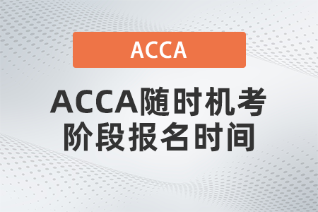 2021年ACCA隨時機(jī)考階段報名時間什么時候