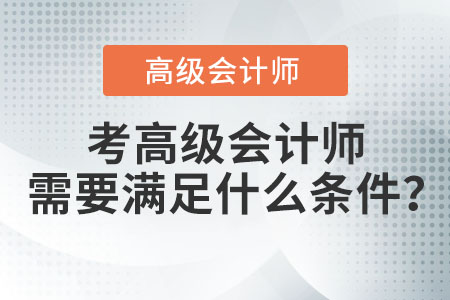 考高級(jí)會(huì)計(jì)師需要滿足什么條件？