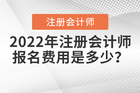 2022年注冊(cè)會(huì)計(jì)師報(bào)名費(fèi)用是多少？