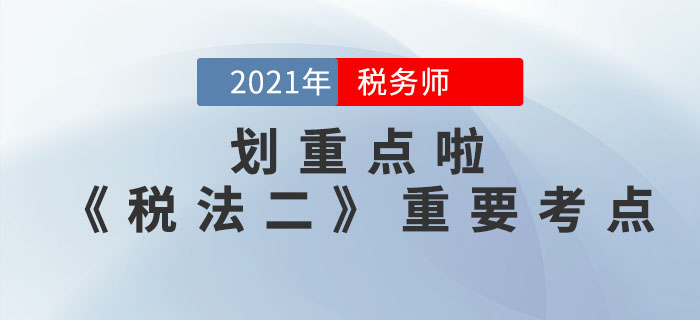 2021年稅務(wù)師《稅法二》重要考點，請查收！