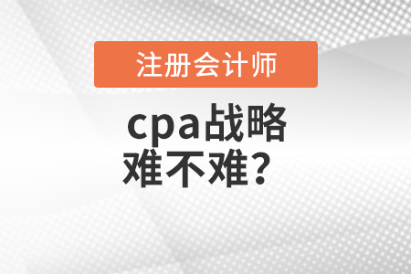 cpa戰(zhàn)略難不難？