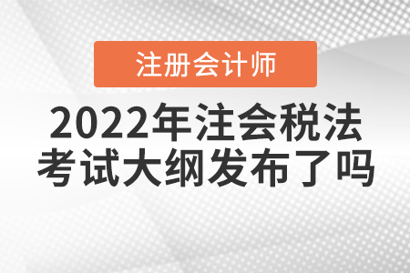 2022年注會稅法考試大綱發(fā)布了嗎？