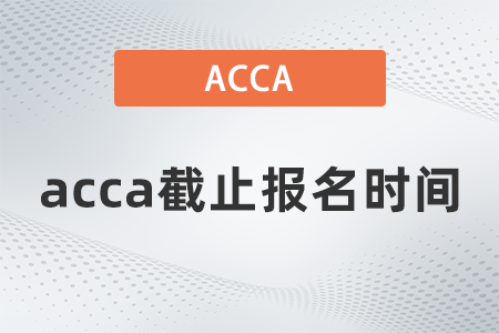 2021年12月acca截止報(bào)名時(shí)間是哪天